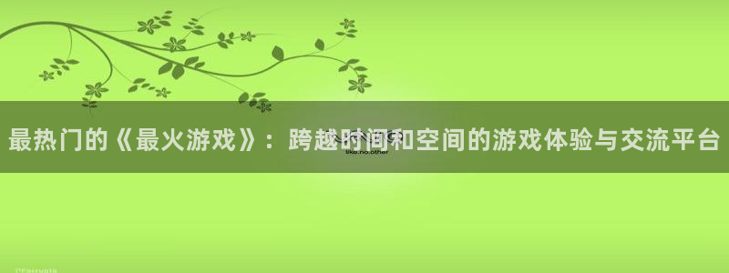 沐鸣娱乐登录地址查询：最热门的《最火游戏》：跨越时间和空间的