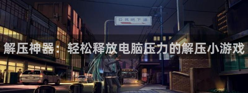 沐鸣网址官网：解压神器：轻松释放电脑压力的解压小游戏