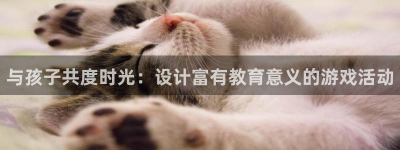 沐鸣娱乐登录地址：与孩子共度时光：设计富有教育意义的游戏活动