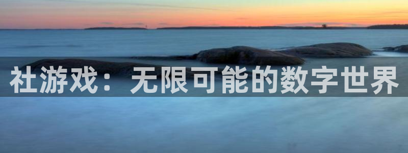沐鸣注册账号怎么注册：社游戏：无限可能的数字世界