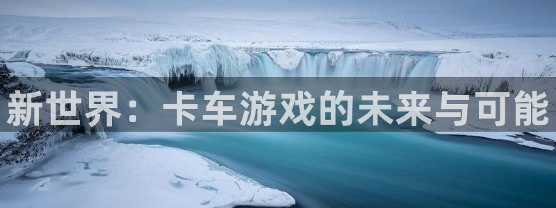 沐鸣娱乐注册登录平台下载：新世界：卡车游戏的未来与可能