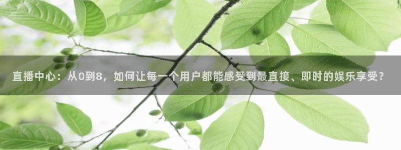山猫免费体育直播：直播中心：从0到8，如何让每一个用户都能感受到最直接、即时的娱乐享受？