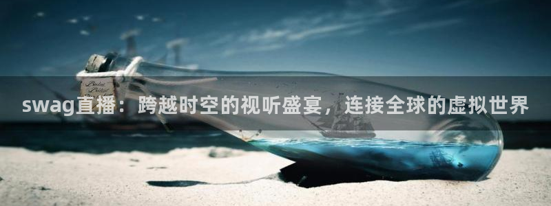 山猫体育直播免费五大联赛：swag直播：跨越时空的视听盛宴，连接全球的虚拟世界